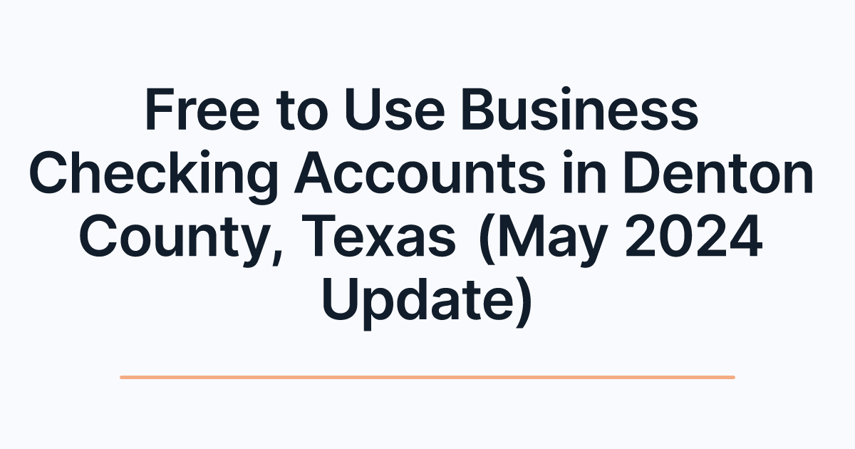 Free to Use Business Checking Accounts in Denton County, Texas (May 2024 Update)
